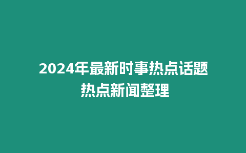 2024年最新時事熱點話題 熱點新聞整理