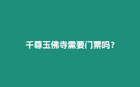 千尊玉佛寺需要門票嗎？