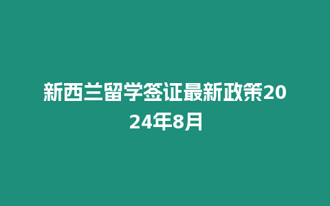 新西蘭留學簽證最新政策2024年8月