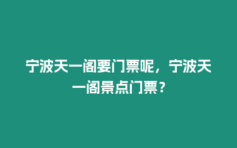 寧波天一閣要門票呢，寧波天一閣景點門票？