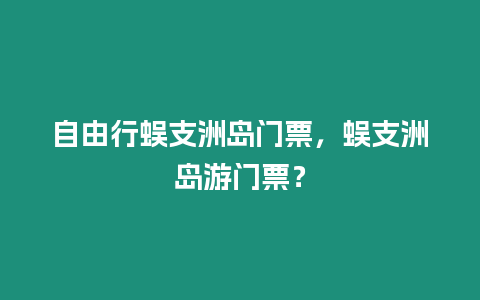 自由行蜈支洲島門票，蜈支洲島游門票？