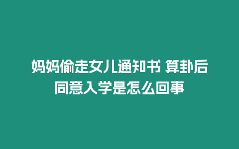 媽媽偷走女兒通知書 算卦后同意入學是怎么回事