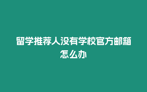 留學推薦人沒有學校官方郵箱怎么辦