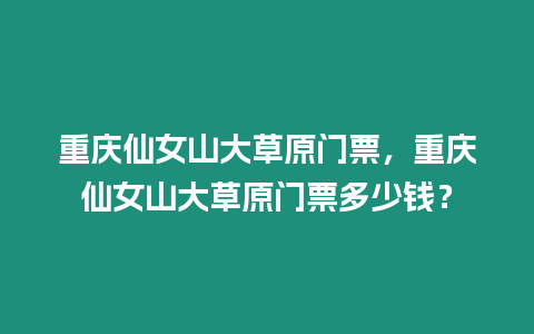 重慶仙女山大草原門票，重慶仙女山大草原門票多少錢？