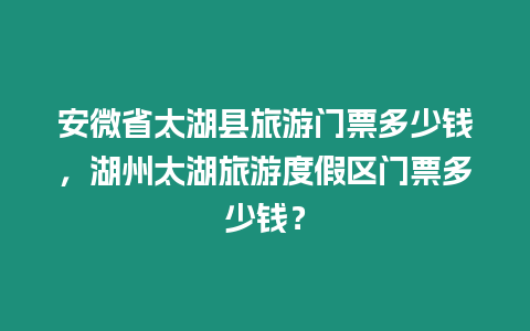 安微省太湖縣旅游門票多少錢，湖州太湖旅游度假區(qū)門票多少錢？