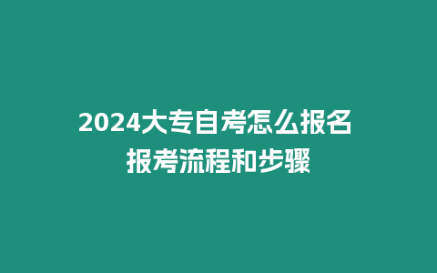 2024大專自考怎么報名 報考流程和步驟