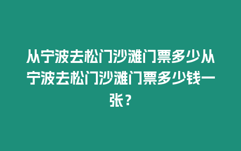 從寧波去松門沙灘門票多少從寧波去松門沙灘門票多少錢一張？