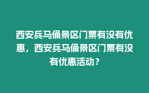 西安兵馬俑景區門票有沒有優惠，西安兵馬俑景區門票有沒有優惠活動？