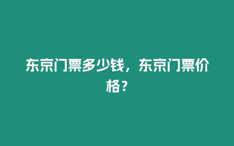 東京門票多少錢，東京門票價格？