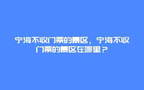 寧海不收門票的景區，寧海不收門票的景區在哪里？