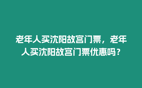 老年人買沈陽故宮門票，老年人買沈陽故宮門票優惠嗎？