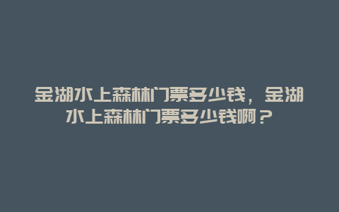 金湖水上森林門票多少錢，金湖水上森林門票多少錢啊？