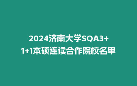 2024濟南大學SQA3+1+1本碩連讀合作院校名單