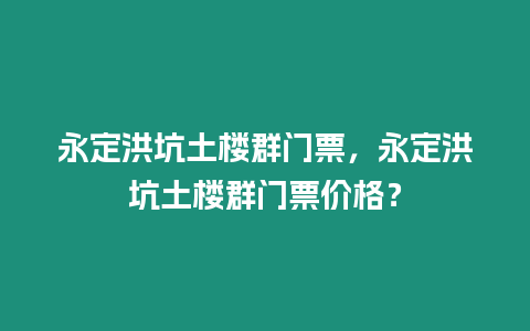 永定洪坑土樓群門票，永定洪坑土樓群門票價格？