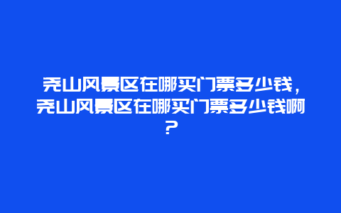 堯山風景區在哪買門票多少錢，堯山風景區在哪買門票多少錢啊？