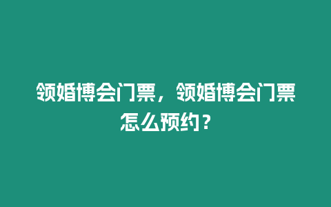 領婚博會門票，領婚博會門票怎么預約？