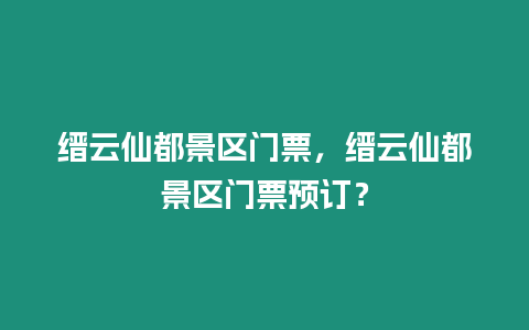 縉云仙都景區(qū)門票，縉云仙都景區(qū)門票預(yù)訂？