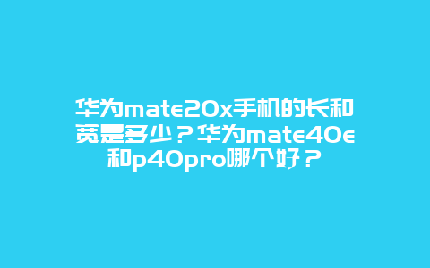 華為mate20x手機的長和寬是多少？華為mate40e和p40pro哪個好？