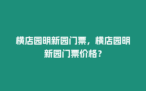 橫店園明新園門票，橫店園明新園門票價格？