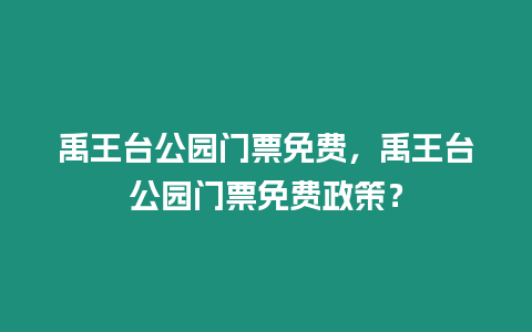 禹王臺(tái)公園門票免費(fèi)，禹王臺(tái)公園門票免費(fèi)政策？