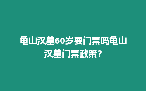 龜山漢墓60歲要門票嗎龜山漢墓門票政策？