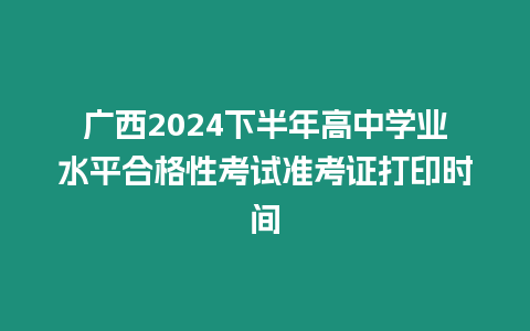 廣西2024下半年高中學(xué)業(yè)水平合格性考試準考證打印時間