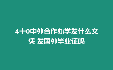 4十0中外合作辦學發什么文憑 發國外畢業證嗎