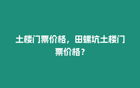 土樓門票價格，田螺坑土樓門票價格？