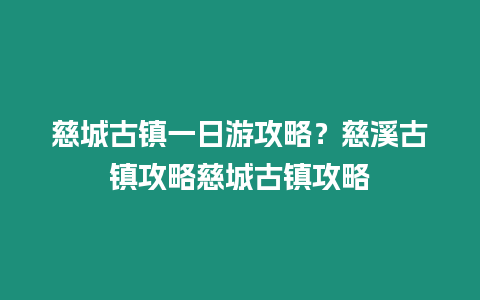 慈城古鎮一日游攻略？慈溪古鎮攻略慈城古鎮攻略