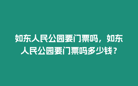 如東人民公園要門票嗎，如東人民公園要門票嗎多少錢？