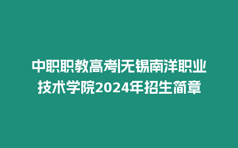 中職職教高考|無(wú)錫南洋職業(yè)技術(shù)學(xué)院2024年招生簡(jiǎn)章