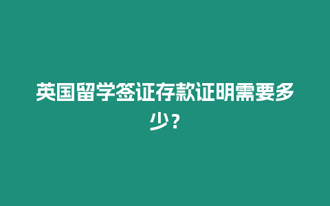 英國留學簽證存款證明需要多少？