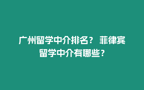 廣州留學中介排名？ 菲律賓留學中介有哪些？