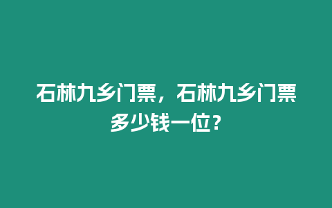 石林九鄉門票，石林九鄉門票多少錢一位？