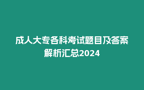 成人大專各科考試題目及答案解析匯總2024