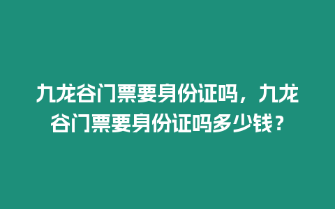 九龍谷門票要身份證嗎，九龍谷門票要身份證嗎多少錢？