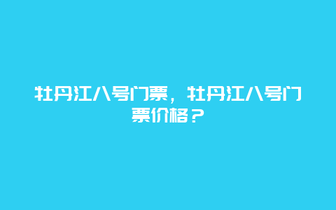 牡丹江八號門票，牡丹江八號門票價格？