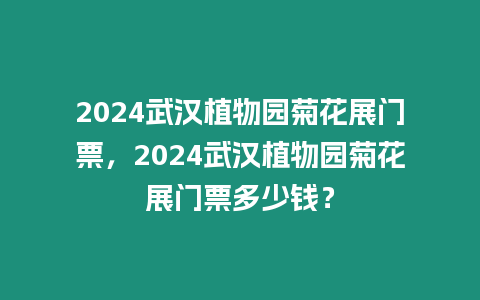 2024武漢植物園菊花展門票，2024武漢植物園菊花展門票多少錢？