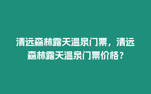 清遠森林露天溫泉門票，清遠森林露天溫泉門票價格？