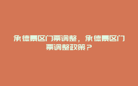 承德景區(qū)門票調(diào)整，承德景區(qū)門票調(diào)整政策？