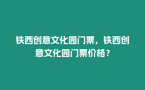 鐵西創意文化園門票，鐵西創意文化園門票價格？