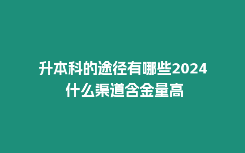 升本科的途徑有哪些2024 什么渠道含金量高