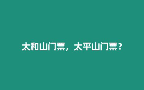 太和山門票，太平山門票？