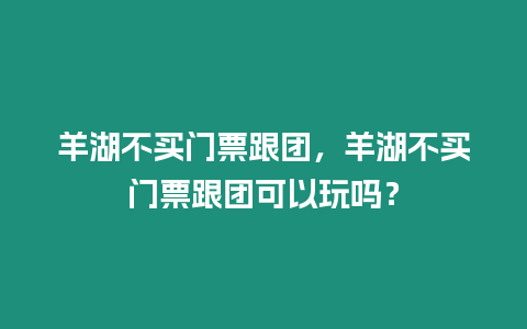 羊湖不買門票跟團(tuán)，羊湖不買門票跟團(tuán)可以玩嗎？