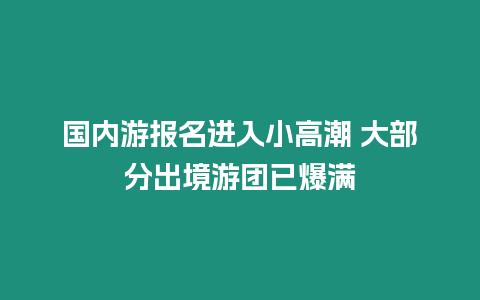 國內游報名進入小高潮 大部分出境游團已爆滿