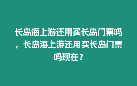 長島海上游還用買長島門票嗎，長島海上游還用買長島門票嗎現在？