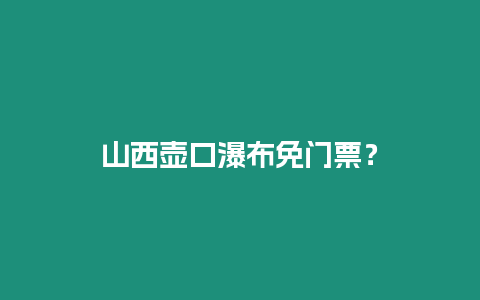 山西壺口瀑布免門票？