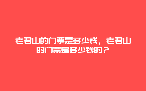 老君山的門票是多少錢，老君山的門票是多少錢的？