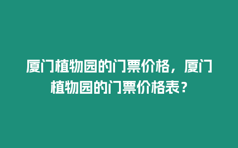 廈門植物園的門票價格，廈門植物園的門票價格表？