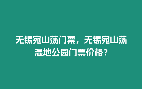 無錫宛山蕩門票，無錫宛山蕩濕地公園門票價(jià)格？